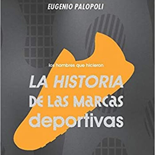 LA HISTORIA DE LAS MARCAS DEPORTIVAS - EUGENIO PALOPOLI LA HISTORIA DE LAS MARCAS DEPORTIVAS - EUGENIO PALOPOLI