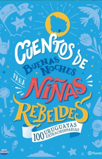 Cuentos de buenas noches para Niñas Rebeldes. 100 Uruguayas extraordinarias Cuentos de buenas noches para Niñas Rebeldes. 100 Uruguayas extraordinarias